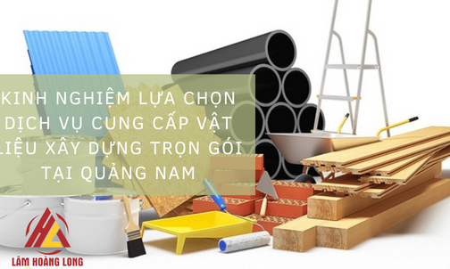 Kinh nghiệm lựa chọn dịch vụ cung cấp vật liệu xây dựng trọn gói tại Quảng Nam