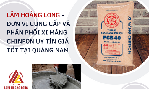 Lâm Hoàng Long – Đơn vị cung cấp và phân phối xi măng chinfon uy tín giá tốt tại Quảng Nam