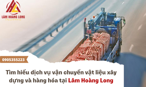 Tìm hiểu dịch vụ vận chuyển vật liệu xây dựng và hàng hóa tại  Lâm Hoàng Long